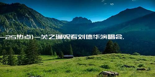 (12-25热点)-关之琳观看刘德华演唱会，刘向蕙 朱丽倩都在场，刘德华又幸福了！